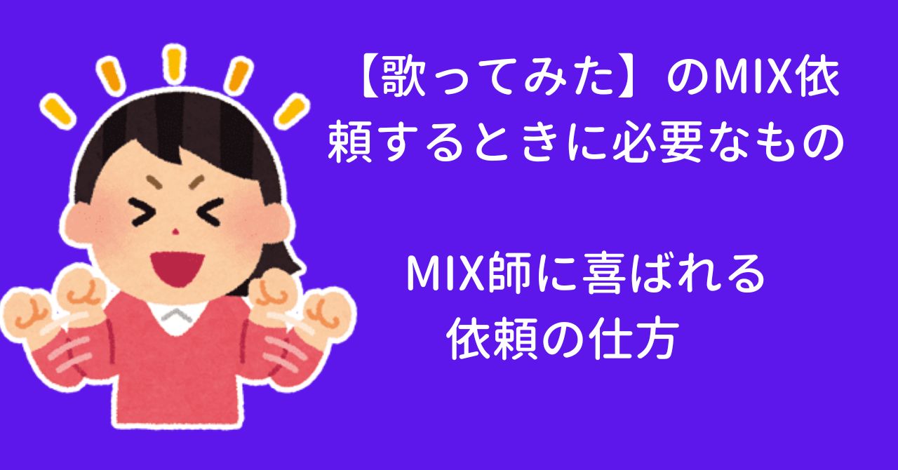 【歌ってみた】のMIX依頼するときに必要なもの　初めてのMIX依頼でMIX師に喜ばれる依頼の仕方